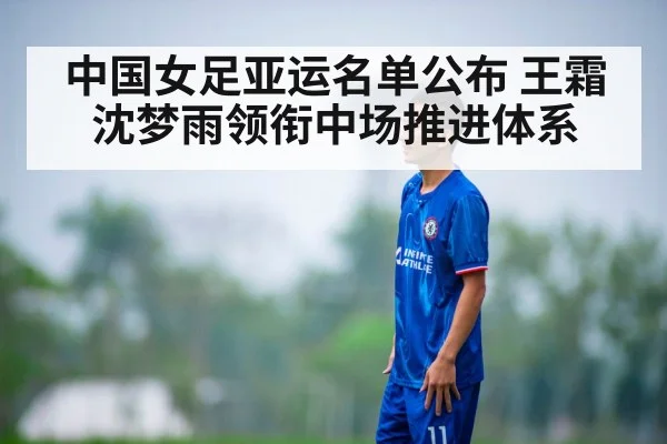 中国女足亚运名单公布 王霜沈梦雨领衔中场推进体系