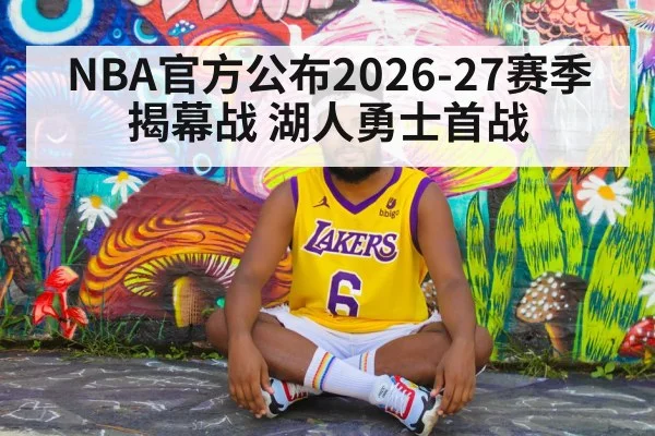 NBA官方公布2026-27赛季揭幕战 湖人勇士首战