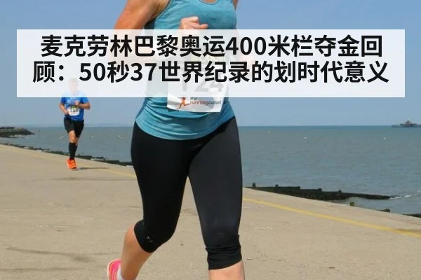 麦克劳林巴黎奥运400米栏夺金回顾：50秒37世界纪录的划时代意义