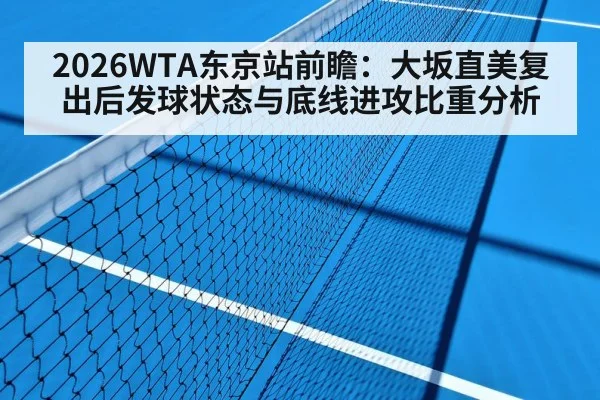 2026WTA东京站前瞻：大坂直美复出后发球状态与底线进攻比重分析