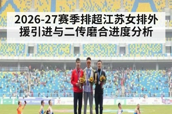 2026-27赛季排超江苏女排外援引进与二传磨合进度分析