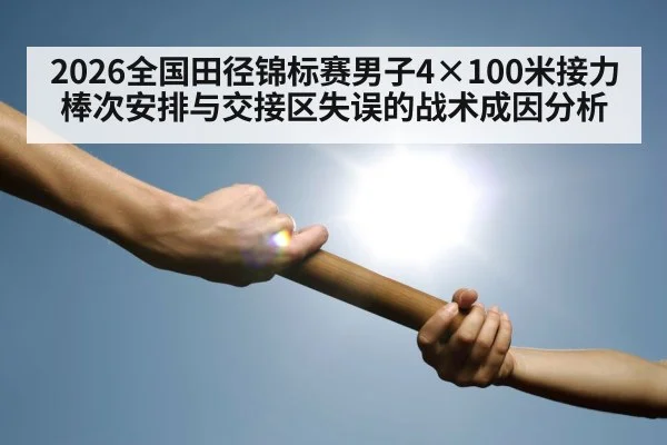 2026全国田径锦标赛男子4×100米接力棒次安排与交接区失误的战术成因分析